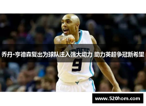 乔丹·亨德森复出为球队注入强大动力 助力英超争冠新希望
