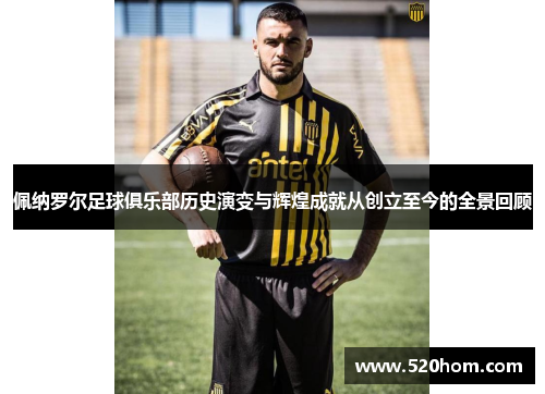 佩纳罗尔足球俱乐部历史演变与辉煌成就从创立至今的全景回顾