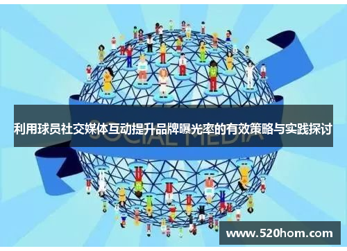 利用球员社交媒体互动提升品牌曝光率的有效策略与实践探讨