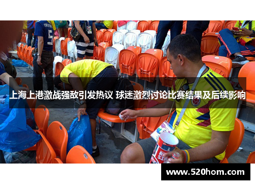 上海上港激战强敌引发热议 球迷激烈讨论比赛结果及后续影响