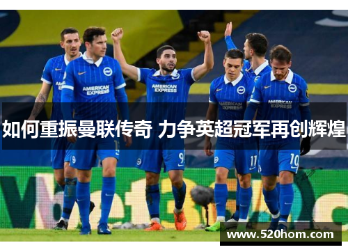 如何重振曼联传奇 力争英超冠军再创辉煌