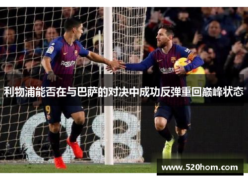 利物浦能否在与巴萨的对决中成功反弹重回巅峰状态