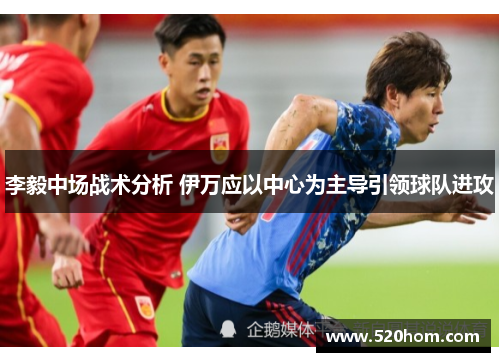 李毅中场战术分析 伊万应以中心为主导引领球队进攻