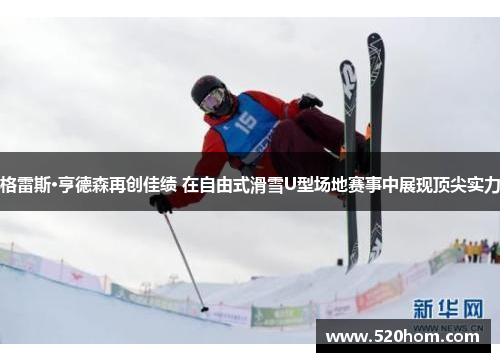 格雷斯·亨德森再创佳绩 在自由式滑雪U型场地赛事中展现顶尖实力