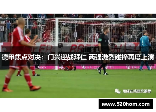 德甲焦点对决：门兴迎战拜仁 两强激烈碰撞再度上演