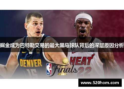 掘金成为巴特勒交易的最大黑马球队背后的深层原因分析