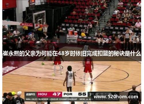 崔永熙的父亲为何能在48岁时依旧完成扣篮的秘诀是什么