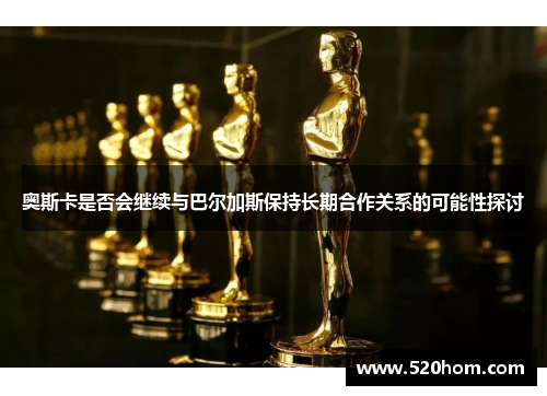 奥斯卡是否会继续与巴尔加斯保持长期合作关系的可能性探讨