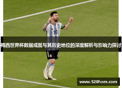 梅西世界杯数据成就与其历史地位的深度解析与影响力探讨