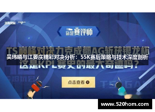 吴玮曦与江晏庆精彩对决分析：55K赛后策略与技术深度剖析