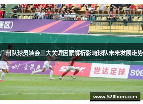 广州队球员转会三大关键因素解析影响球队未来发展走势