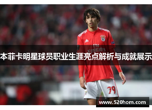 本菲卡明星球员职业生涯亮点解析与成就展示