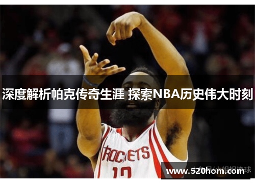 深度解析帕克传奇生涯 探索NBA历史伟大时刻