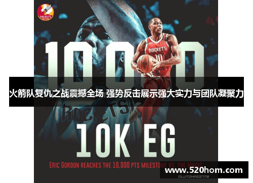 火箭队复仇之战震撼全场 强势反击展示强大实力与团队凝聚力