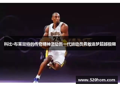科比·布莱恩特的传奇精神激励新一代运动员勇敢追梦超越极限