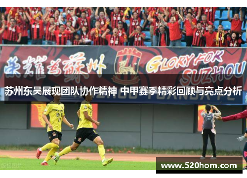 苏州东吴展现团队协作精神 中甲赛季精彩回顾与亮点分析 苏州东吴展现团队协作精神 中甲赛季精彩回顾与亮点分析