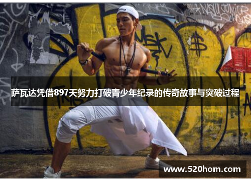 萨瓦达凭借897天努力打破青少年纪录的传奇故事与突破过程