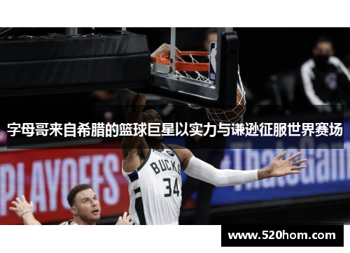 字母哥来自希腊的篮球巨星以实力与谦逊征服世界赛场