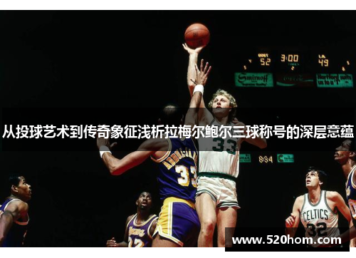 从投球艺术到传奇象征浅析拉梅尔鲍尔三球称号的深层意蕴