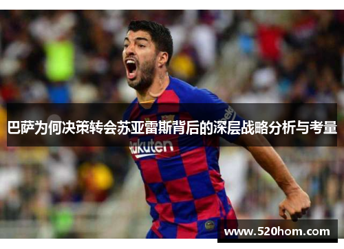 巴萨为何决策转会苏亚雷斯背后的深层战略分析与考量