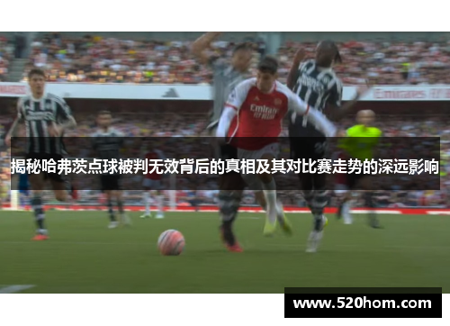 揭秘哈弗茨点球被判无效背后的真相及其对比赛走势的深远影响