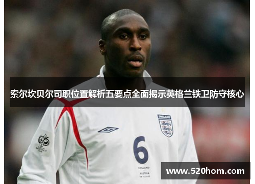 索尔坎贝尔司职位置解析五要点全面揭示英格兰铁卫防守核心