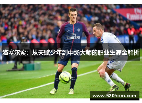 洛塞尔索:从天赋少年到中场大师的职业生涯全解析 洛塞尔索:从天赋少年到中场大师的职业生涯全解析