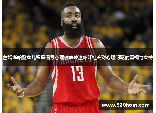 詹姆斯哈登女儿积极倡导心理健康关注呼吁社会对心理问题的重视与支持
