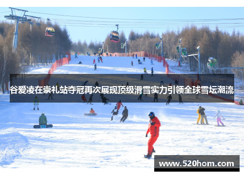 谷爱凌在崇礼站夺冠再次展现顶级滑雪实力引领全球雪坛潮流