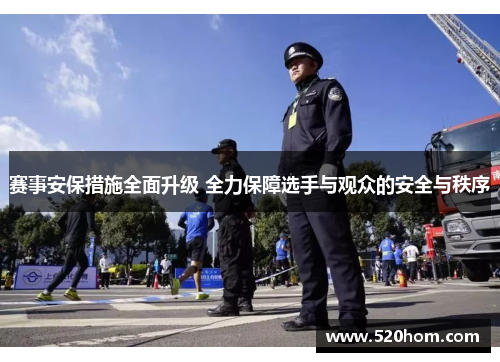 赛事安保措施全面升级 全力保障选手与观众的安全与秩序